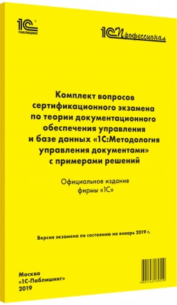 Комплект вопросов сертификационного экзамена по теории документационного обеспечения управления и базе данных 1С:Методология управления документами с примерами решений (январь 2019)